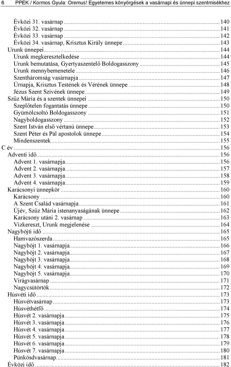 ..147 Úrnapja, Krisztus Testének és Vérének ünnepe...148 Jézus Szent Szívének ünnepe...149 Szűz Mária és a szentek ünnepei...150 Szeplőtelen fogantatás ünnepe...150 Gyümölcsoltó Boldogasszony.