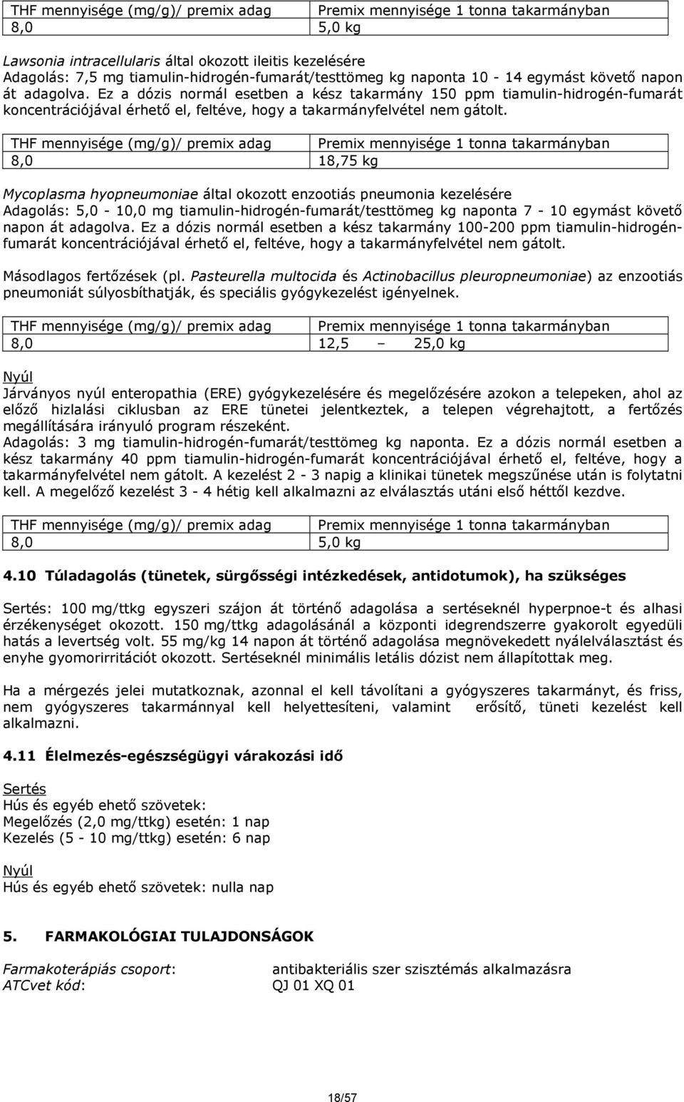 8,0 18,75 kg Mycoplasma hyopneumoniae által okozott enzootiás pneumonia kezelésére Adagolás: 5,0-10,0 mg tiamulin-hidrogén-fumarát/testtömeg kg naponta 7-10 egymást követő napon át adagolva.