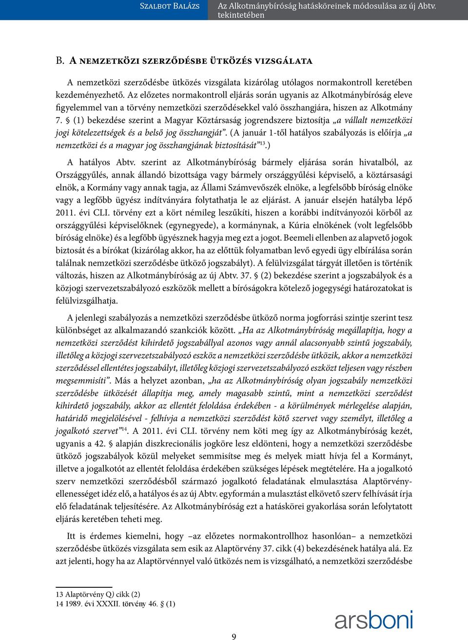 (1) bekezdése szerint a Magyar Köztársaság jogrendszere biztosítja a vállalt nemzetközi jogi kötelezettségek és a belső jog összhangját.
