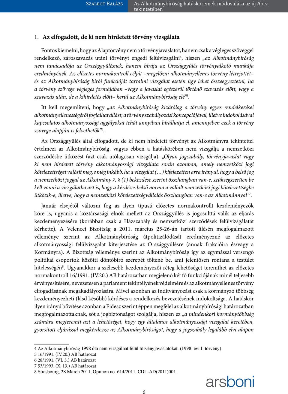 Az előzetes normakontroll célját megelőzni alkotmányellenes törvény létrejöttét és az Alkotmánybíróság bírói funkcióját tartalmi vizsgálat esetén úgy lehet összeegyeztetni, ha a törvény szövege
