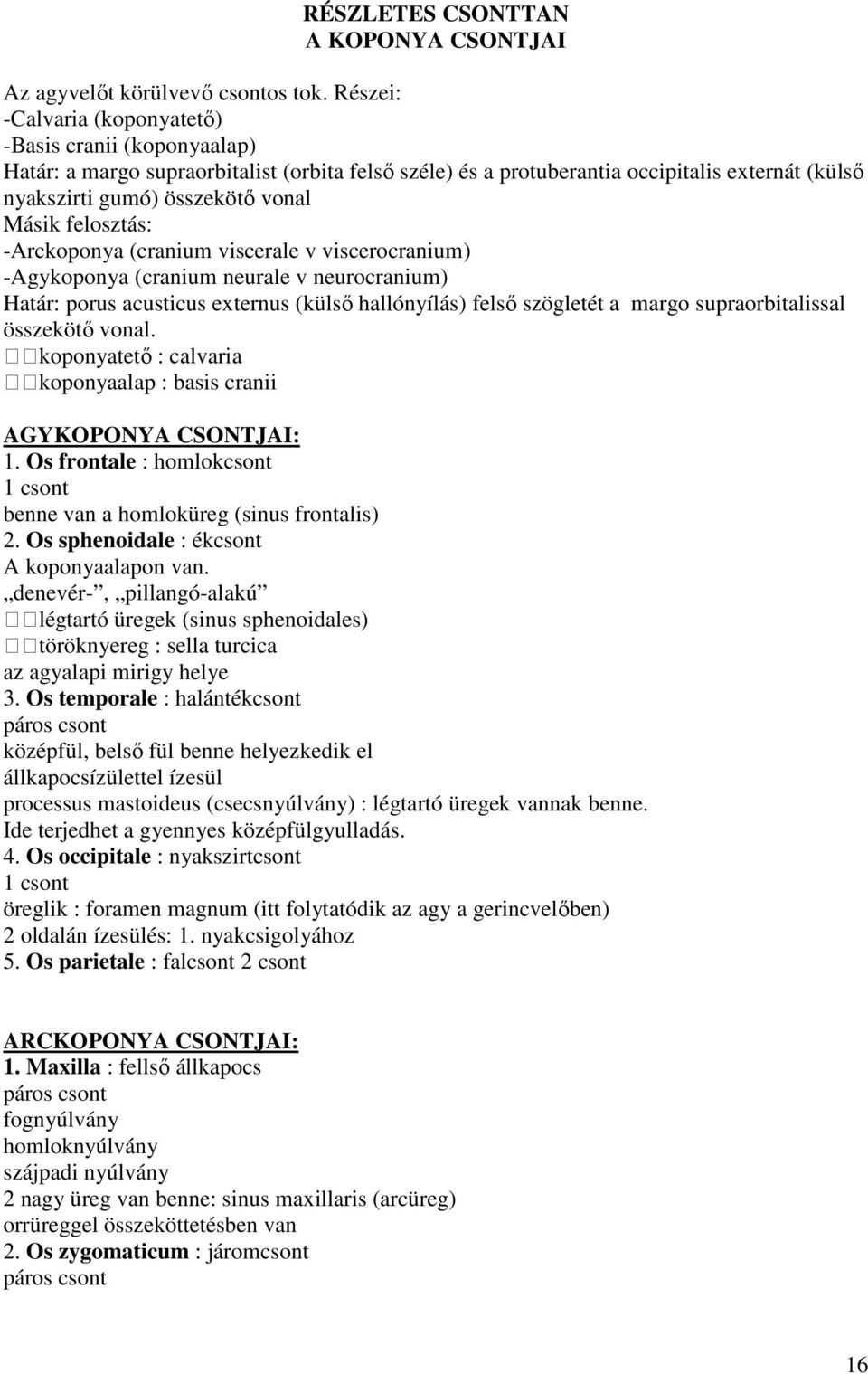 felosztás: -Arckoponya (cranium viscerale v viscerocranium) -Agykoponya (cranium neurale v neurocranium) Határ: porus acusticus externus (külső hallónyílás) felső szögletét a margo supraorbitalissal