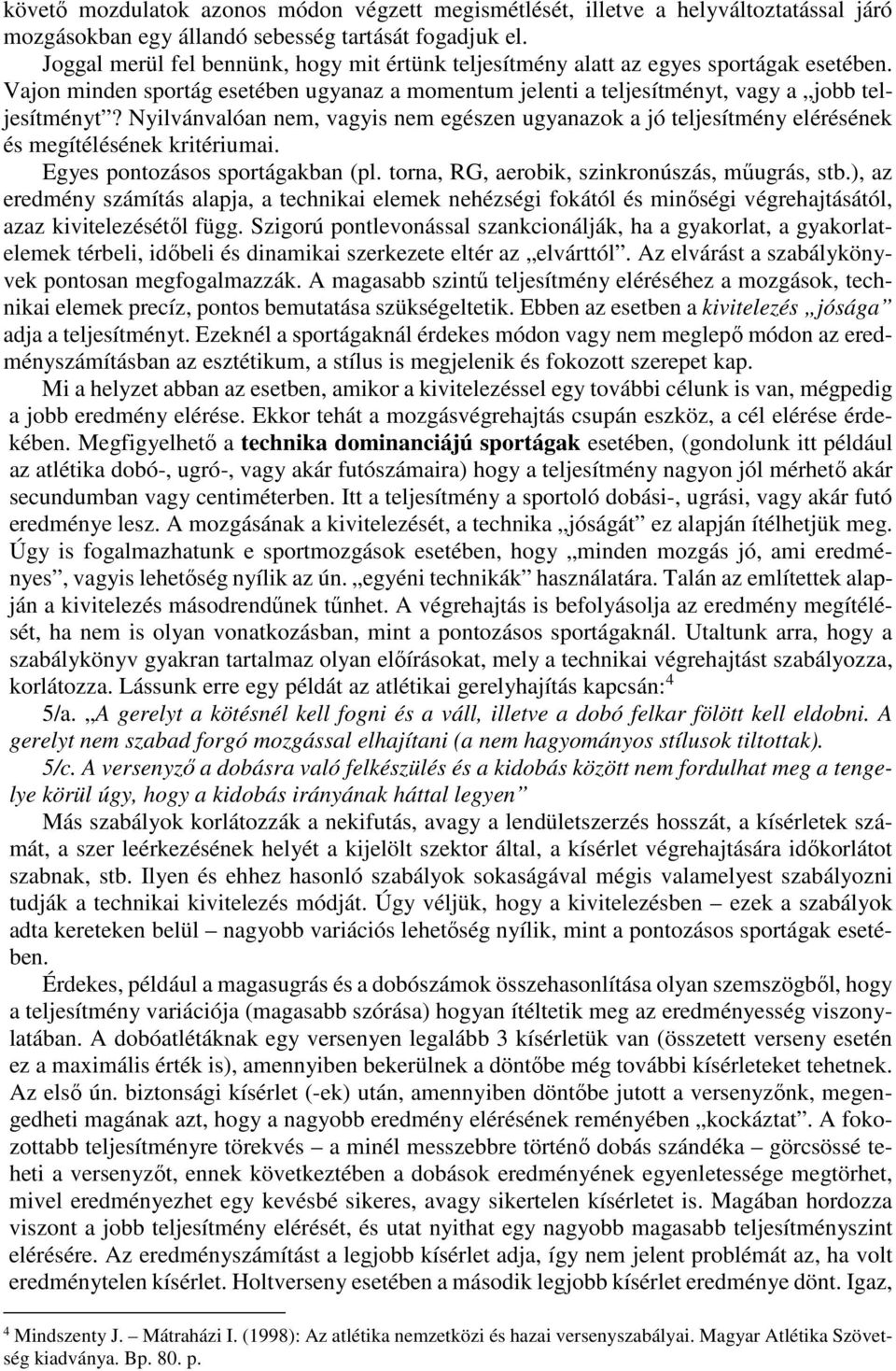 Nyilvánvalóan nem, vagyis nem egészen ugyanazok a jó teljesítmény elérésének és megítélésének kritériumai. Egyes pontozásos sportágakban (pl. torna, RG, aerobik, szinkronúszás, műugrás, stb.