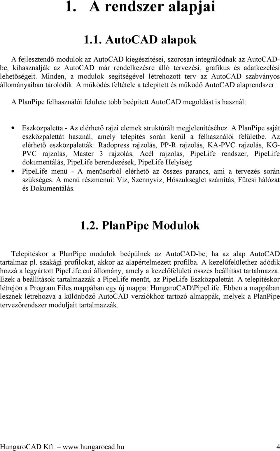 A PlanPipe felhasználói felülete több beépített AutoCAD megoldást is használ: Eszközpaletta - Az elérhető rajzi elemek struktúrált megjelenítéséhez.
