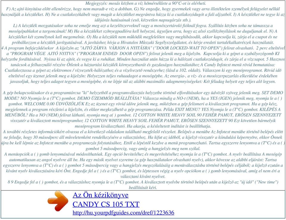 H) Ne a csatlakozókábelt vagy magát a készüléket megrántva húzza ki a csatlakozódugót a fali aljzatból. I) A készüléket ne tegye ki az idõjárás hatásainak (esõ, közvetlen napsugárzás stb.). L) A készülék mozgatásakor soha ne emelje meg azt a kezelõszerveknél vagy a mosószertároló fióknál fogva.