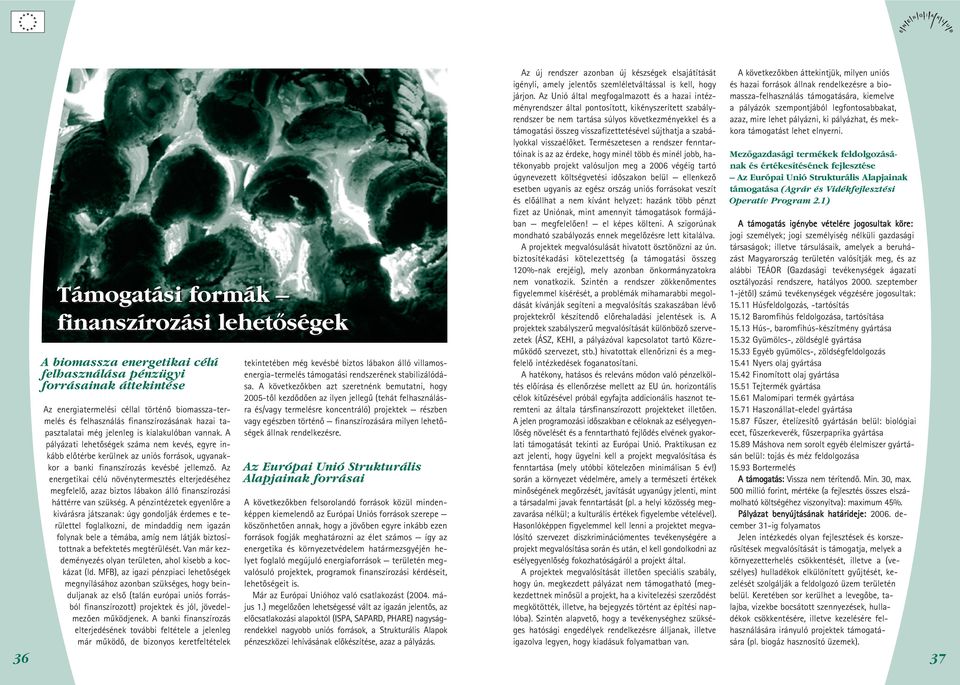 A pályázati lehetõségek száma nem kevés, egyre inkább elõtérbe kerülnek az uniós források, ugyanakkor a banki finanszírozás kevésbé jellemzõ.