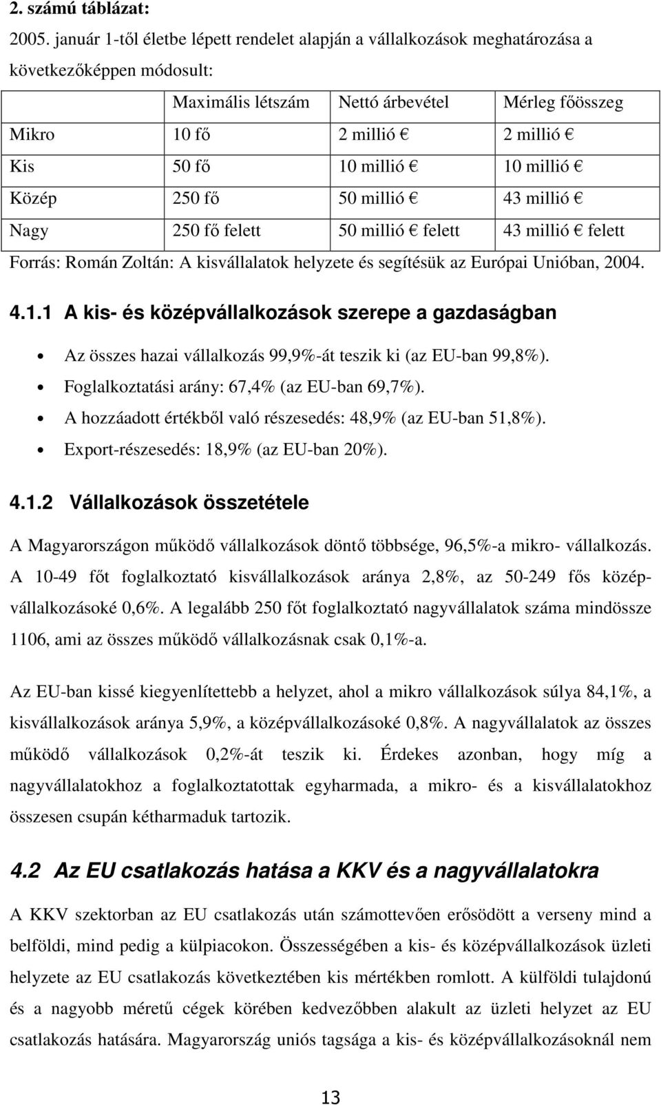 millió 10 millió Közép 250 fő 50 millió 43 millió Nagy 250 fő felett 50 millió felett 43 millió felett Forrás: Román Zoltán: A kisvállalatok helyzete és segítésük az Európai Unióban, 2004. 4.1.1 A kis- és középvállalkozások szerepe a gazdaságban Az összes hazai vállalkozás 99,9%-át teszik ki (az EU-ban 99,8%).