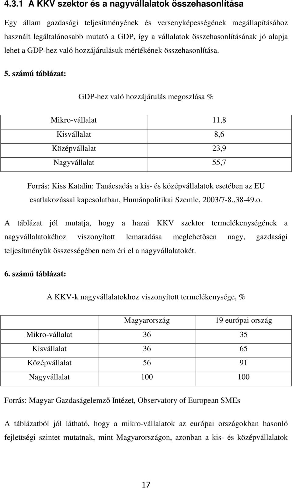 számú táblázat: GDP-hez való hozzájárulás megoszlása % Mikro-vállalat 11,8 Kisvállalat 8,6 Középvállalat 23,9 Nagyvállalat 55,7 Forrás: Kiss Katalin: Tanácsadás a kis- és középvállalatok esetében az