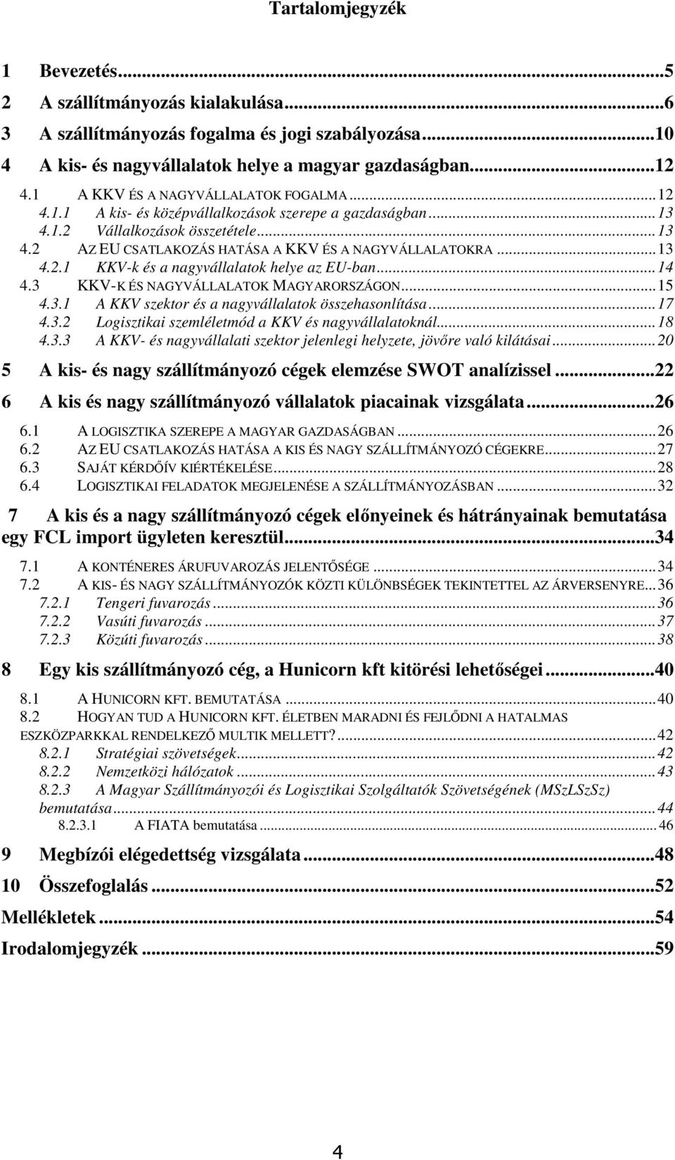 ..13 4.2.1 KKV-k és a nagyvállalatok helye az EU-ban...14 4.3 KKV-K ÉS NAGYVÁLLALATOK MAGYARORSZÁGON...15 4.3.1 A KKV szektor és a nagyvállalatok összehasonlítása...17 4.3.2 Logisztikai szemléletmód a KKV és nagyvállalatoknál.