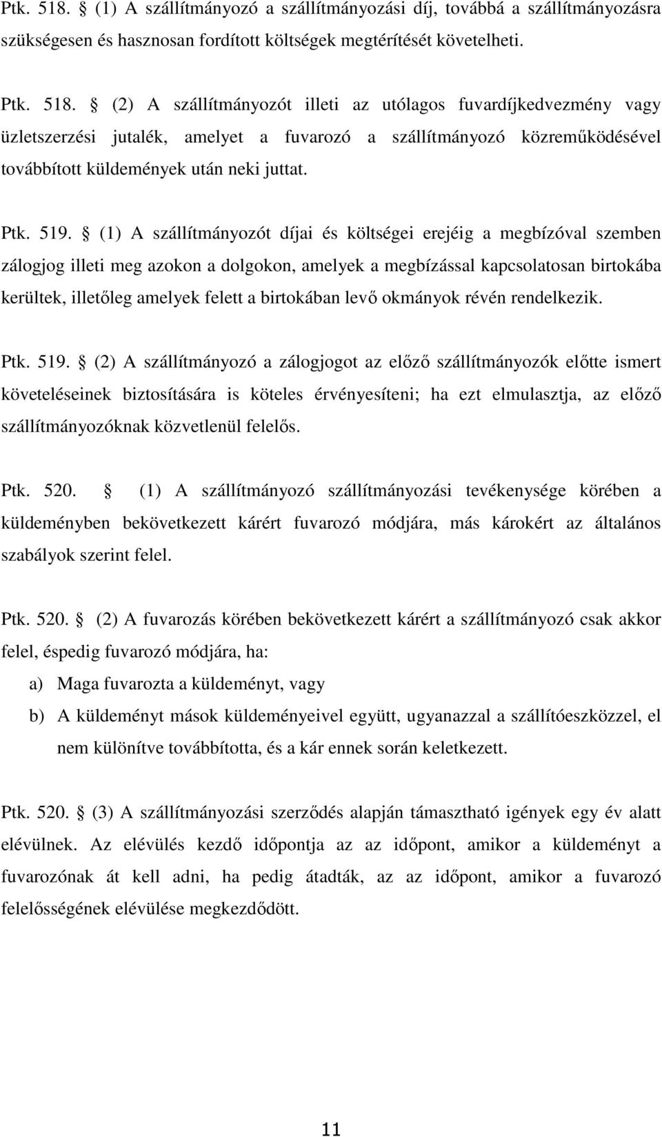 (1) A szállítmányozót díjai és költségei erejéig a megbízóval szemben zálogjog illeti meg azokon a dolgokon, amelyek a megbízással kapcsolatosan birtokába kerültek, illetőleg amelyek felett a