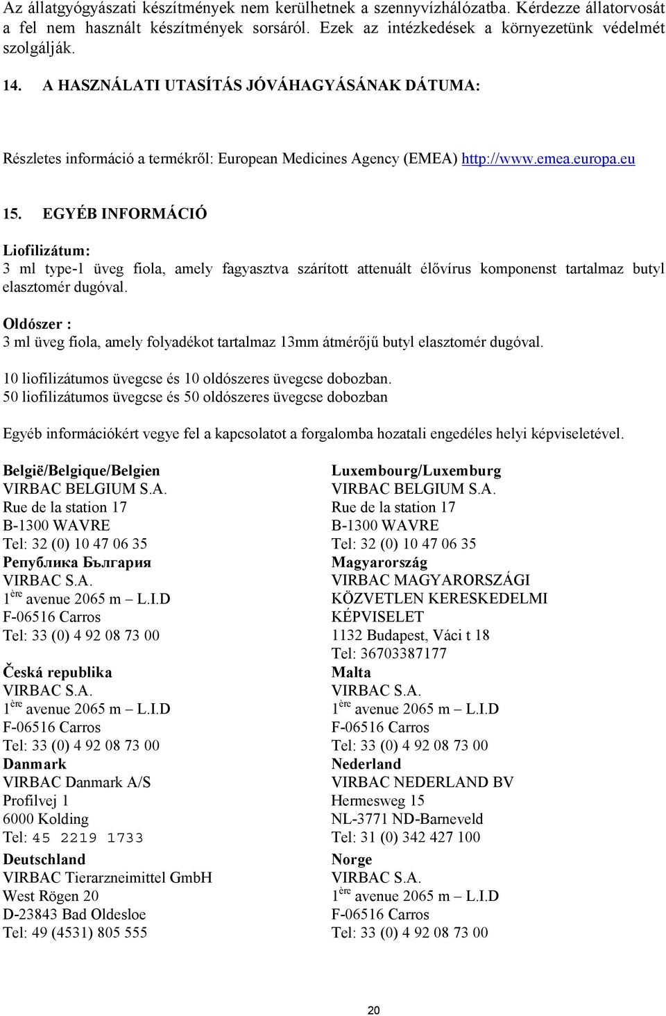 EGYÉB INFORMÁCIÓ Liofilizátum: 3 ml type-1 üveg fiola, amely fagyasztva szárított attenuált élővírus komponenst tartalmaz butyl elasztomér dugóval.