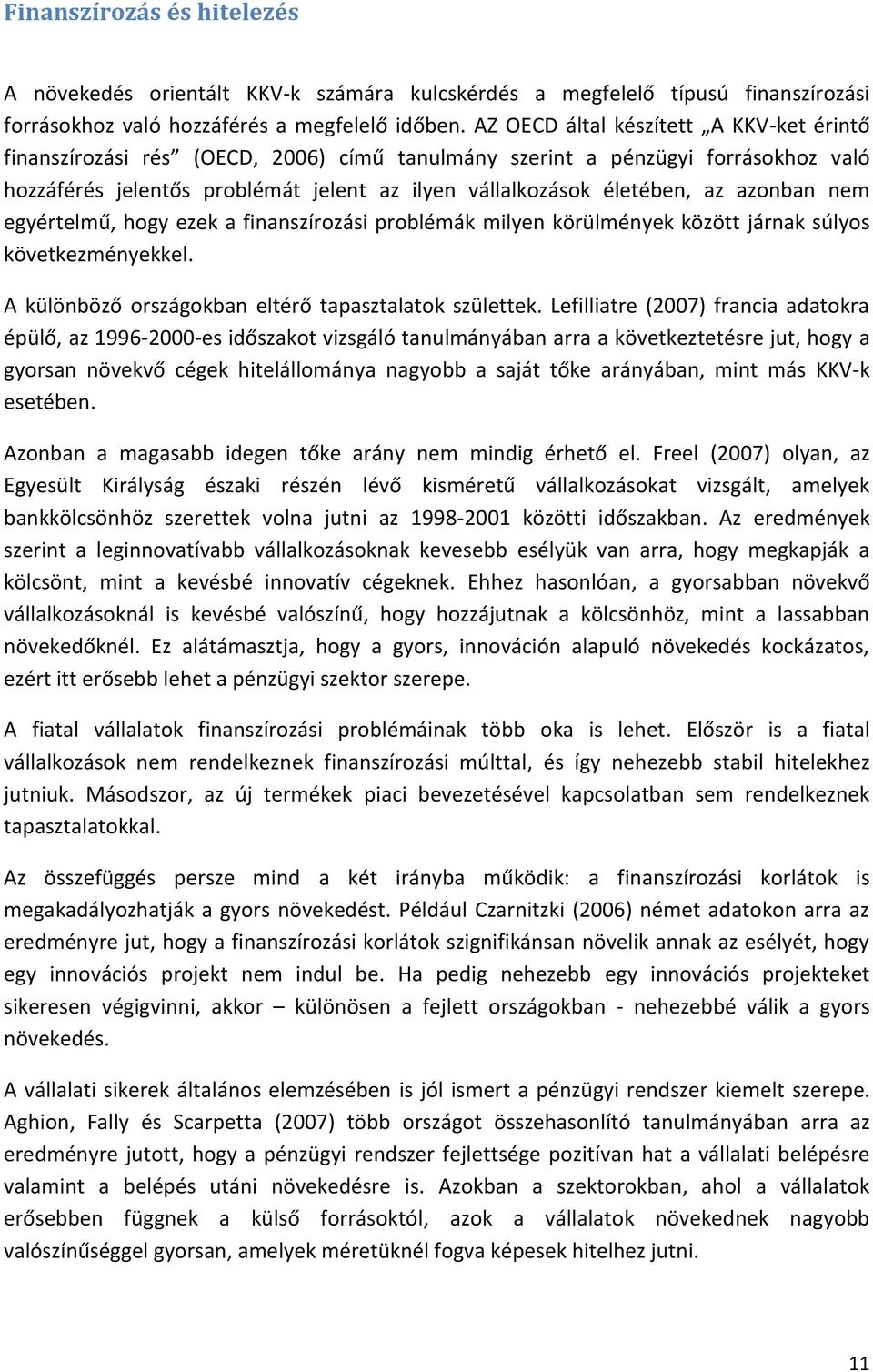 azonban nem egyértelmű, hogy ezek a finanszírozási problémák milyen körülmények között járnak súlyos következményekkel. A különböző országokban eltérő tapasztalatok születtek.