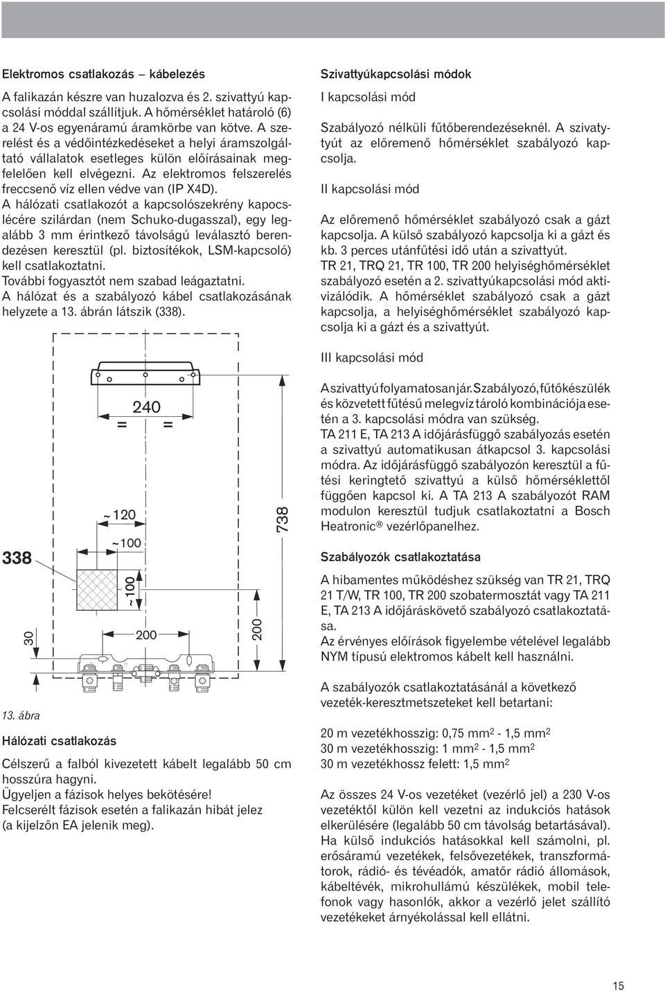 A hálózati csatlakozót a kapcsolószekrény kapocslécére szilárdan (nem Schuko-dugasszal), egy legalább 3 mm érintkezõ távolságú leválasztó berendezésen keresztül (pl.