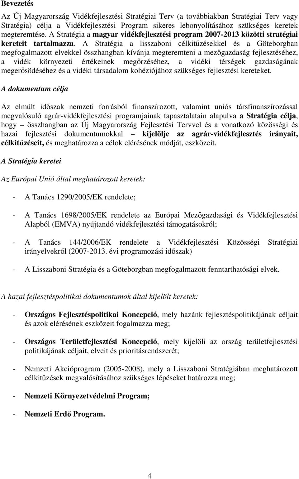 A Stratégia a lisszaboni célkitűzésekkel és a Göteborgban megfogalmazott elvekkel összhangban kívánja megteremteni a mezőgazdaság fejlesztéséhez, a vidék környezeti értékeinek megőrzéséhez, a vidéki