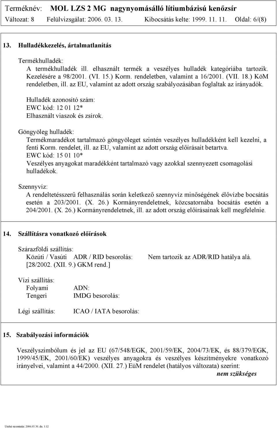 az EU, valamint az adott ország szabályozásában foglaltak az irányadók. Hulladék azonosító szám: EWC kód: 12 01 12* Elhasznált viaszok és zsírok.