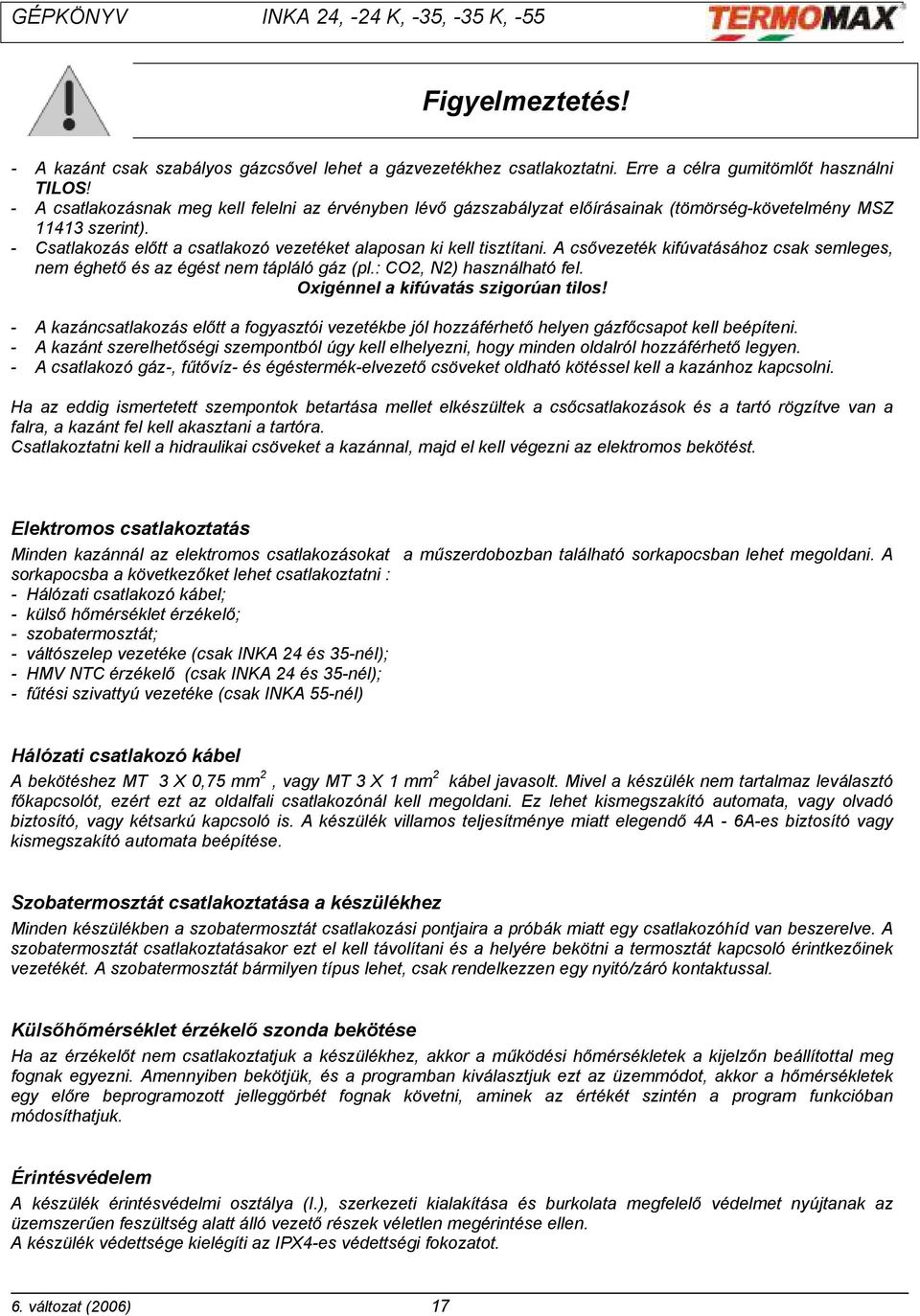 A csővezeték kifúvatásához csak semleges, nem éghető és az égést nem tápláló gáz (pl.: CO2, N2) használható fel. Oxigénnel a kifúvatás szigorúan tilos!