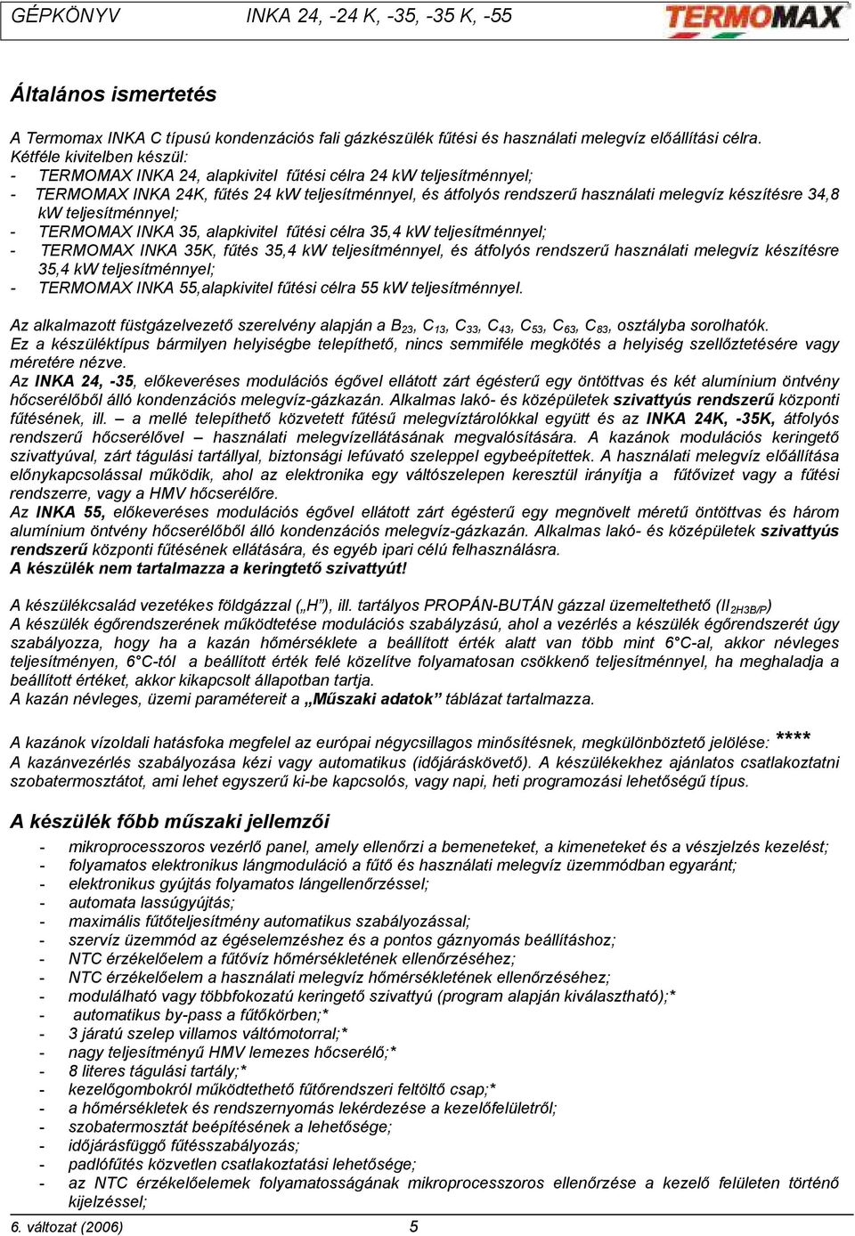 34,8 kw teljesítménnyel; - TERMOMAX INKA 35, alapkivitel fűtési célra 35,4 kw teljesítménnyel; - TERMOMAX INKA 35K, fűtés 35,4 kw teljesítménnyel, és átfolyós rendszerű használati melegvíz készítésre