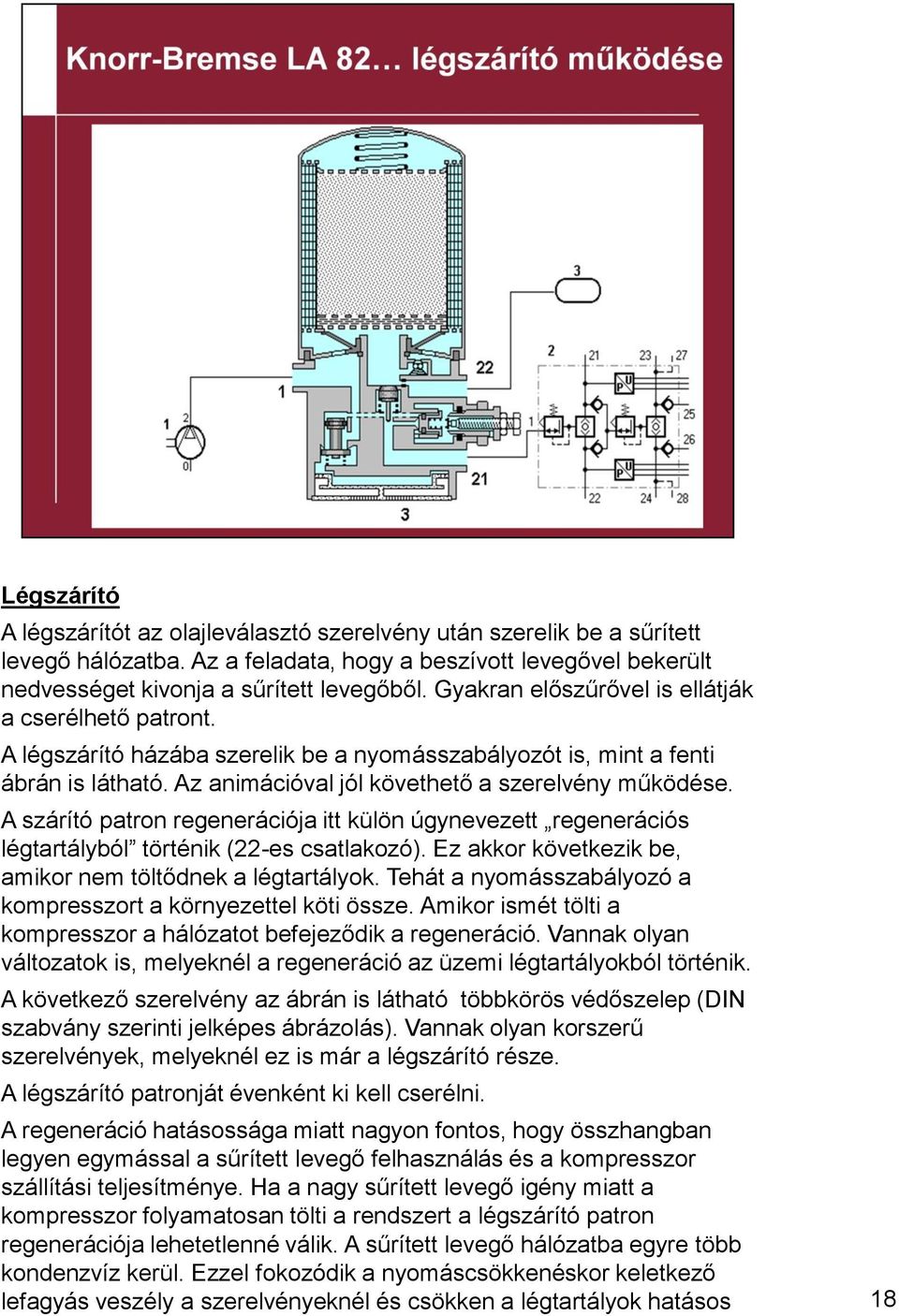 A szárító patron regenerációja itt külön úgynevezett regenerációs légtartályból történik (22-es csatlakozó). Ez akkor következik be, amikor nem töltődnek a légtartályok.