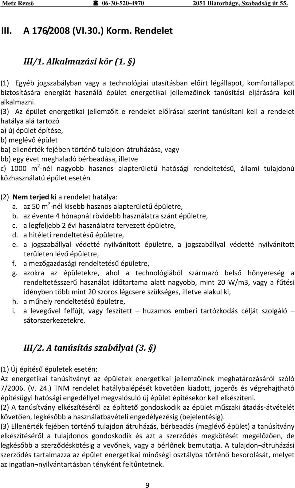 (3) Az épület energetikai jellemzőit e rendelet előírásai szerint tanúsítani kell a rendelet hatálya alá tartozó a) új épület építése, b) meglévő épület ba) ellenérték fejében történő