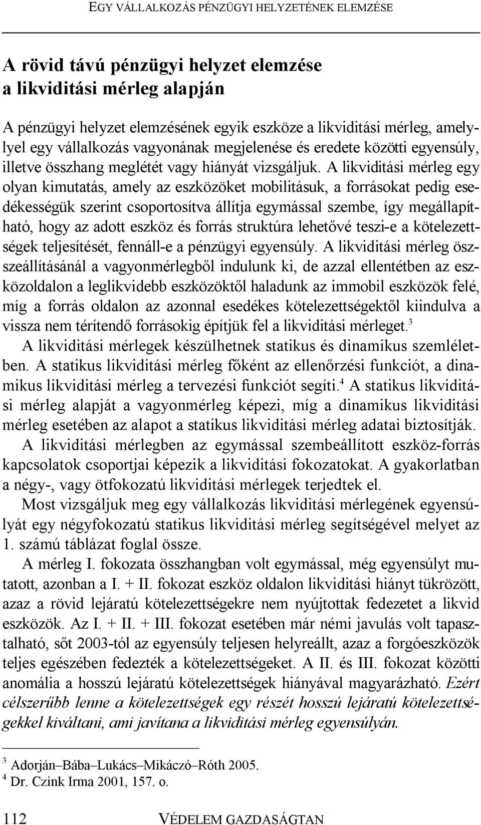 A likviditási mérleg egy olyan kimutatás, amely az eszközöket mobilitásuk, a forrásokat pedig esedékességük szerint csoportosítva állítja egymással szembe, így megállapítható, hogy az adott eszköz és