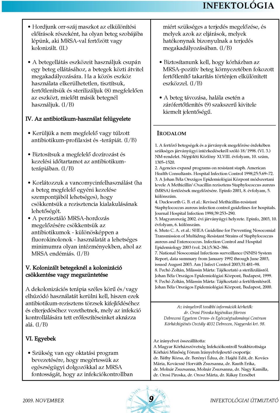 Ha a közös eszköz használata elkerülhetetlen, tisztítsuk, fertõtlenítsük és sterilizáljuk (8) megfelelõen az eszközt, mielõtt másik betegnél használjuk. IV.