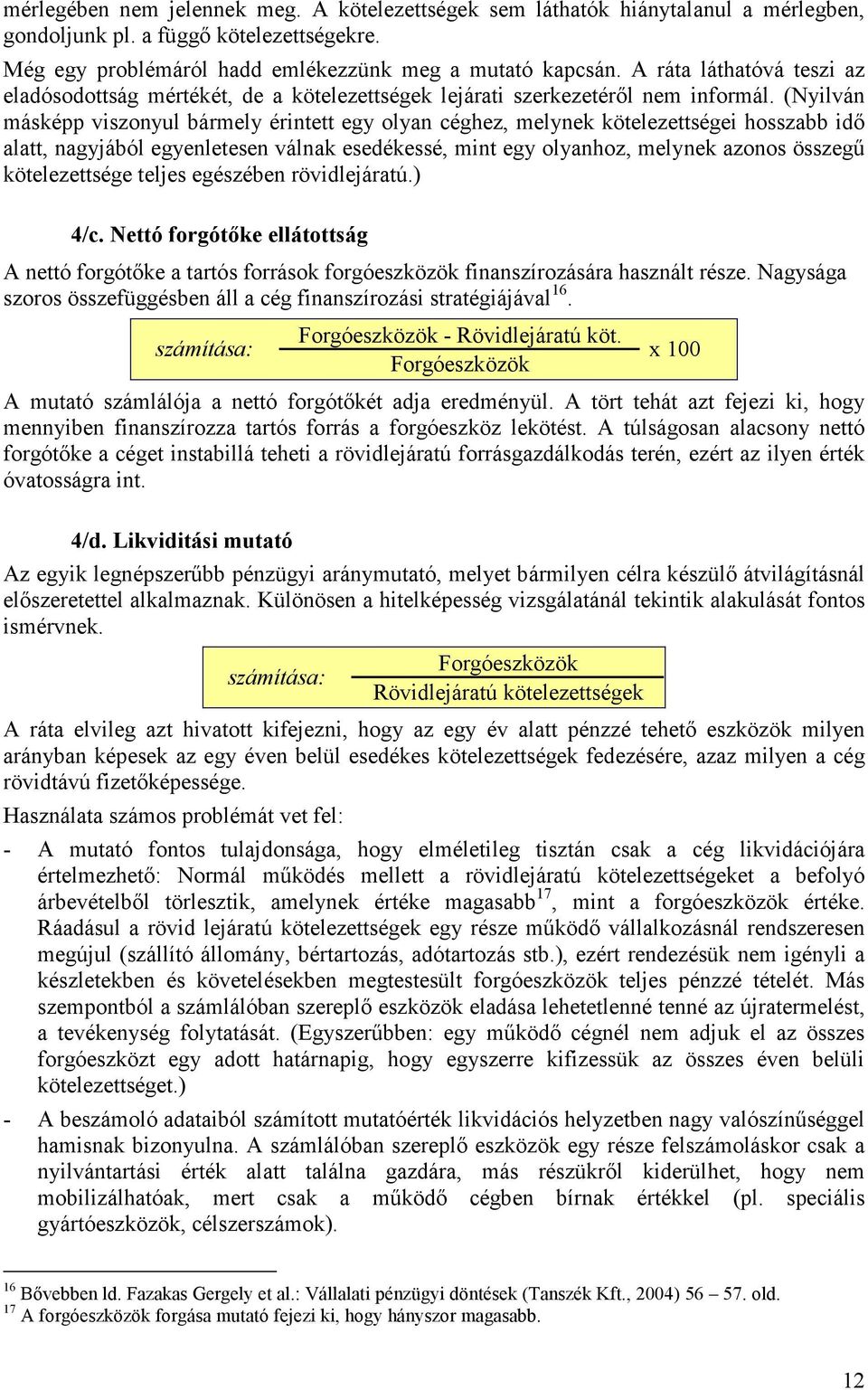 (Nyilván másképp viszonyul bármely érintett egy olyan céghez, melynek kötelezettségei hosszabb idő alatt, nagyjából egyenletesen válnak esedékessé, mint egy olyanhoz, melynek azonos összegű