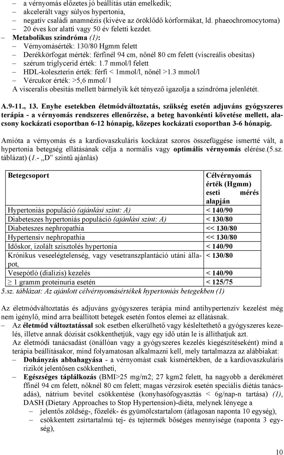 Metabolikus szindróma (1): Vérnyomásérték: 130/80 Hgmm felett Derékkörfogat mérték: férfinél 94 cm, nőnél 80 cm felett (viscreális obesitas) szérum triglycerid érték: 1.