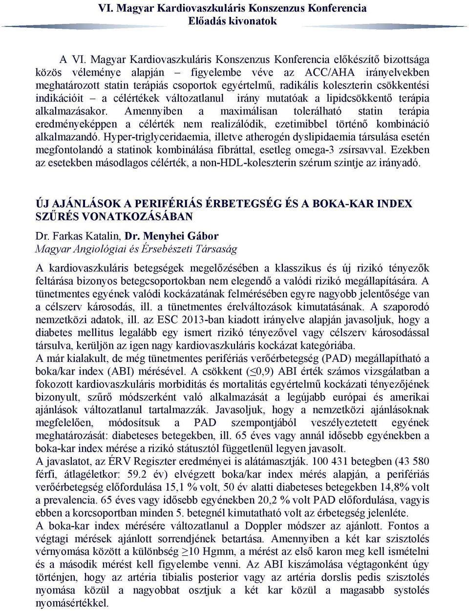 koleszterin csökkentési indikációit a célértékek változatlanul irány mutatóak a lipidcsökkentő terápia alkalmazásakor.