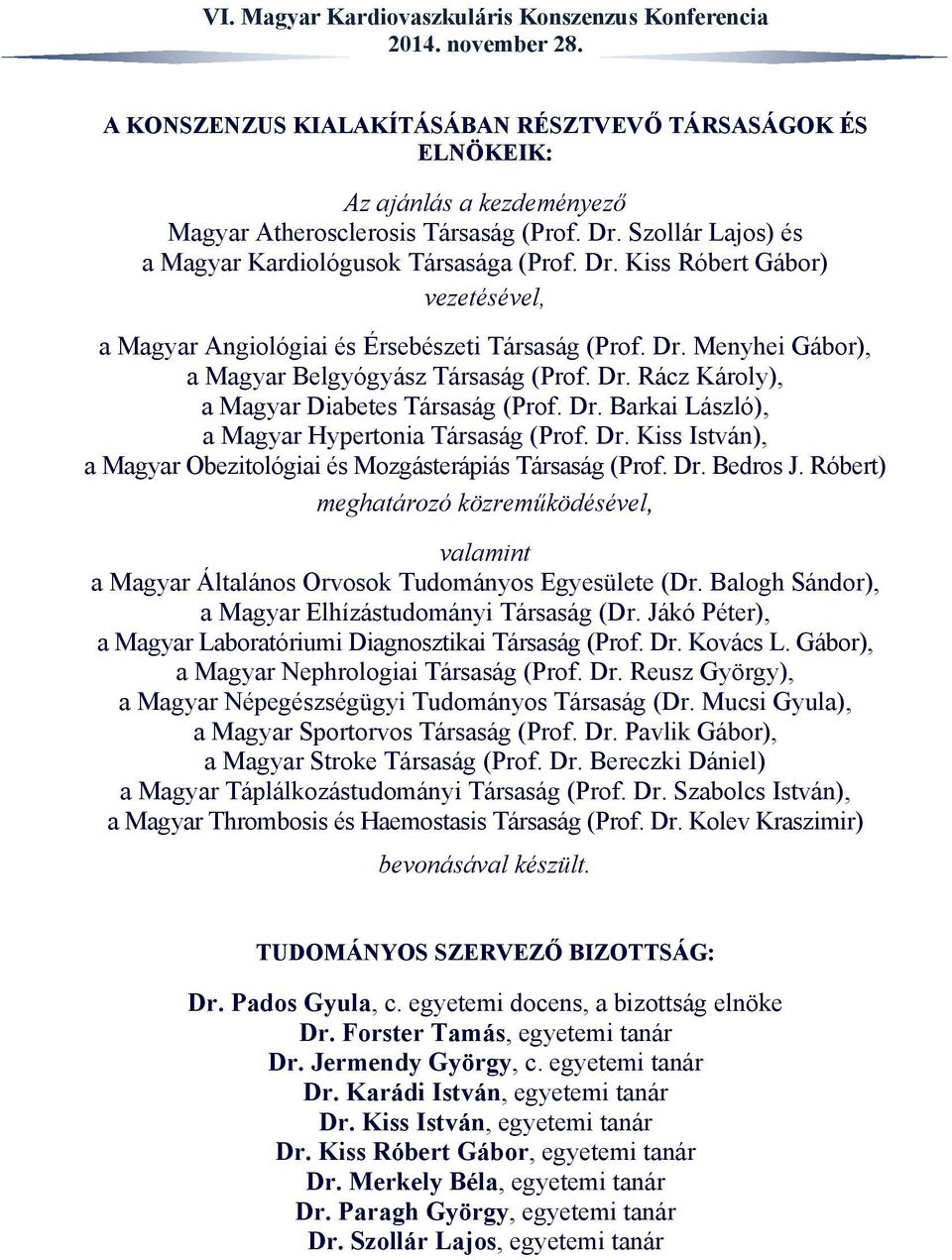 Dr. Rácz Károly), a Magyar Diabetes Társaság (Prof. Dr. Barkai László), a Magyar Hypertonia Társaság (Prof. Dr. Kiss István), a Magyar Obezitológiai és Mozgásterápiás Társaság (Prof. Dr. Bedros J.