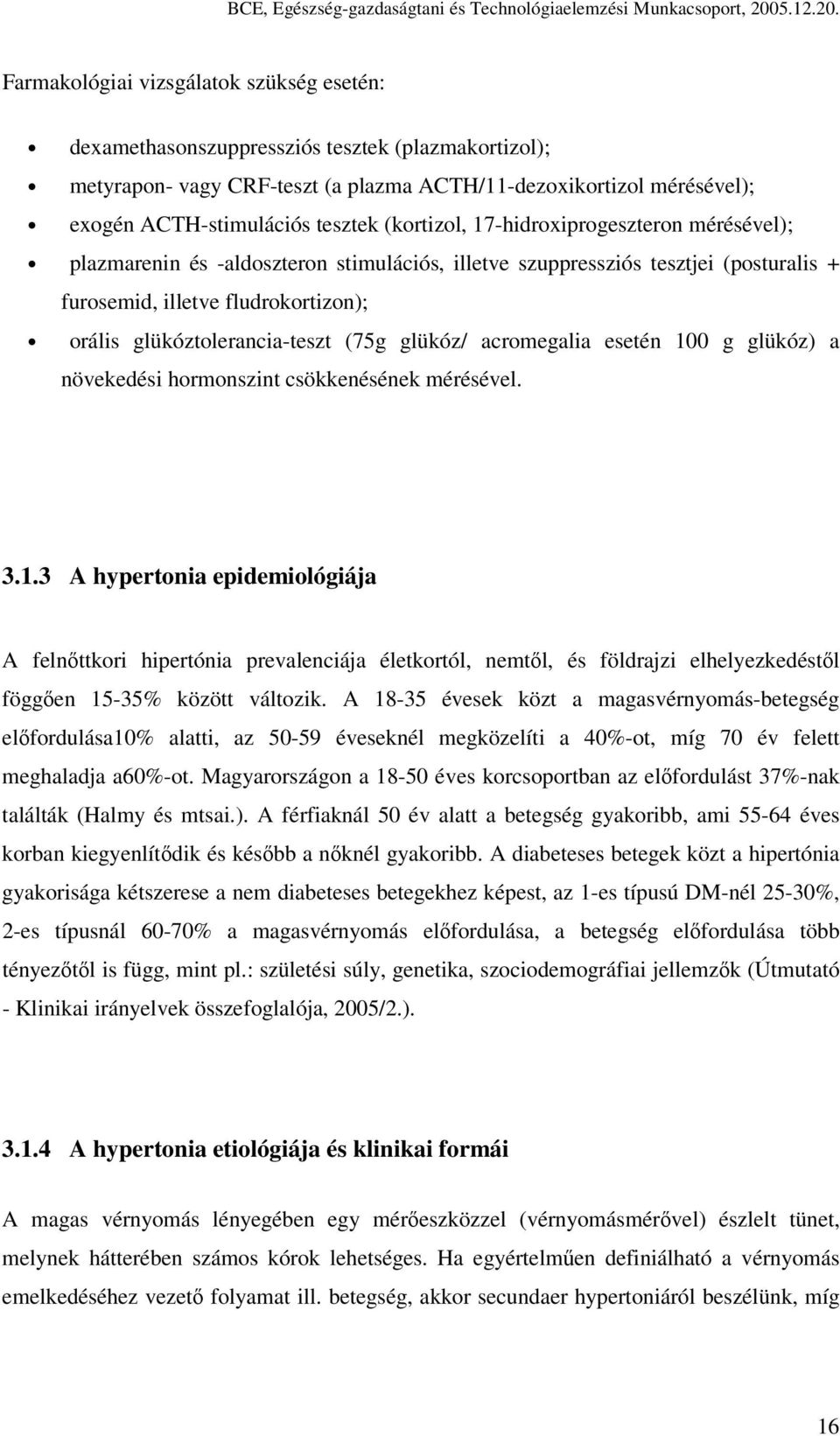 Farmakológiai vizsgálatok szükség esetén: dexamethasonszuppressziós tesztek (plazmakortizol); metyrapon- vagy CRF-teszt (a plazma ACTH/11-dezoxikortizol mérésével); exogén ACTH-stimulációs tesztek