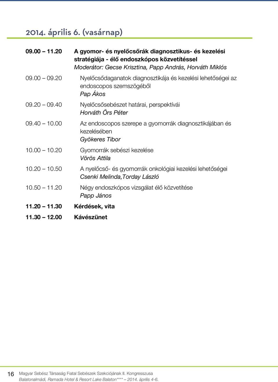 20 Nyelőcsődaganatok diagnosztikája és kezelési lehetőségei az endoscopos szemszögéből Pap Ákos 09.20 09.40 Nyelőcsősebészet határai, perspektívái Horváth Örs Péter 09.40 10.