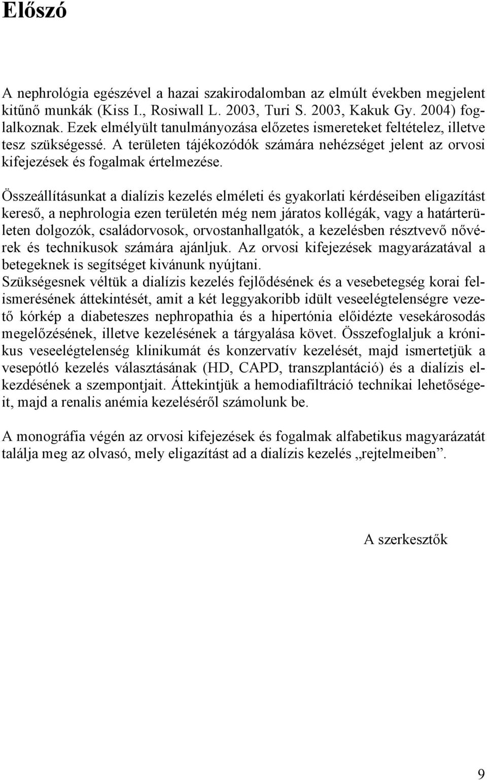 Összeállításunkat a dialízis kezelés elméleti és gyakorlati kérdéseiben eligazítást kereső, a nephrologia ezen területén még nem járatos kollégák, vagy a határterületen dolgozók, családorvosok,