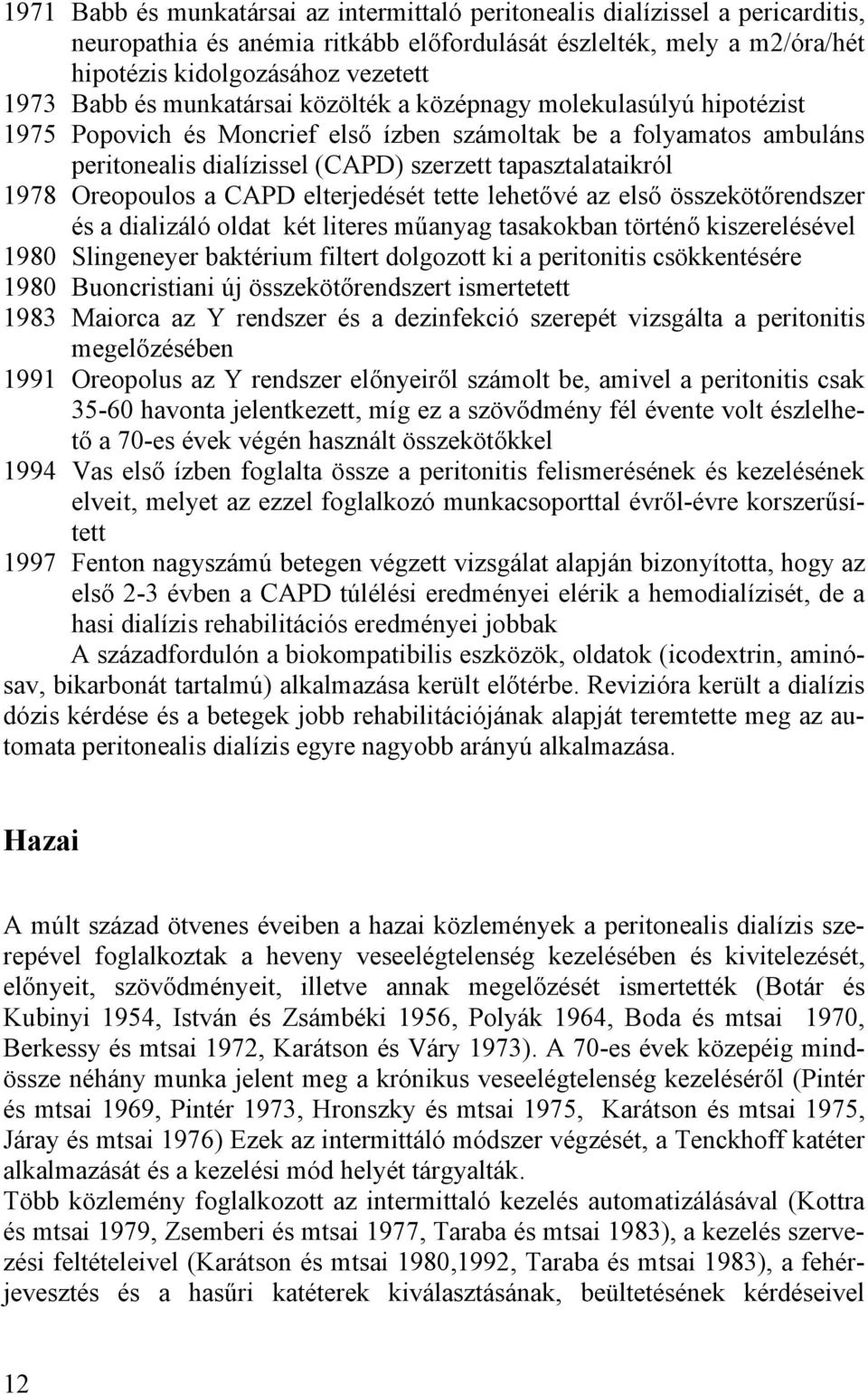 Oreopoulos a CAPD elterjedését tette lehetővé az első összekötőrendszer és a dializáló oldat két literes műanyag tasakokban történő kiszerelésével 1980 Slingeneyer baktérium filtert dolgozott ki a