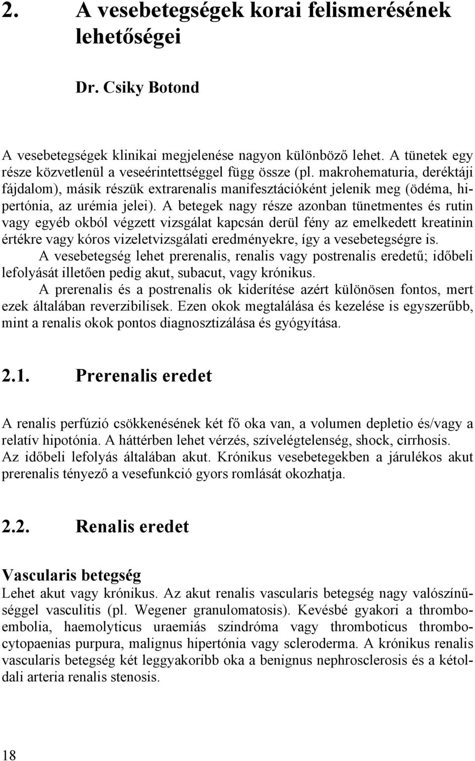 A betegek nagy része azonban tünetmentes és rutin vagy egyéb okból végzett vizsgálat kapcsán derül fény az emelkedett kreatinin értékre vagy kóros vizeletvizsgálati eredményekre, így a vesebetegségre