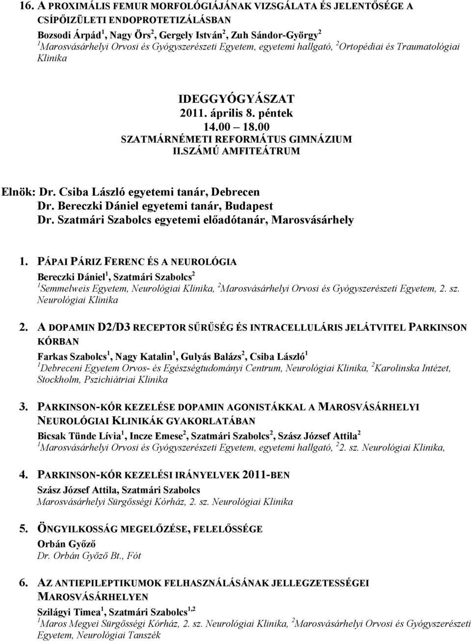 Csiba László egyetemi tanár, Debrecen Dr. Bereczki Dániel egyetemi tanár, Budapest Dr. Szatmári Szabolcs egyetemi előadótanár, Marosvásárhely 1.