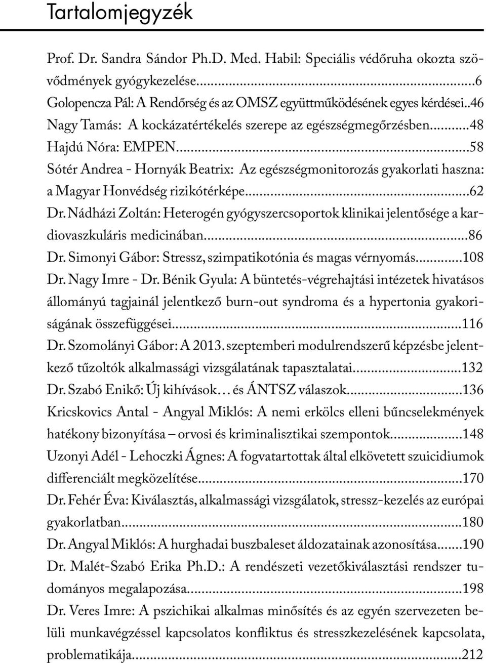 ..62 Dr. Nádházi Zoltán: Heterogén gyógyszercsoportok klinikai jelentősége a kardiovaszkuláris medicinában...86 Dr. Simonyi Gábor: Stressz, szimpatikotónia és magas vérnyomás...108 Dr. Nagy Imre - Dr.