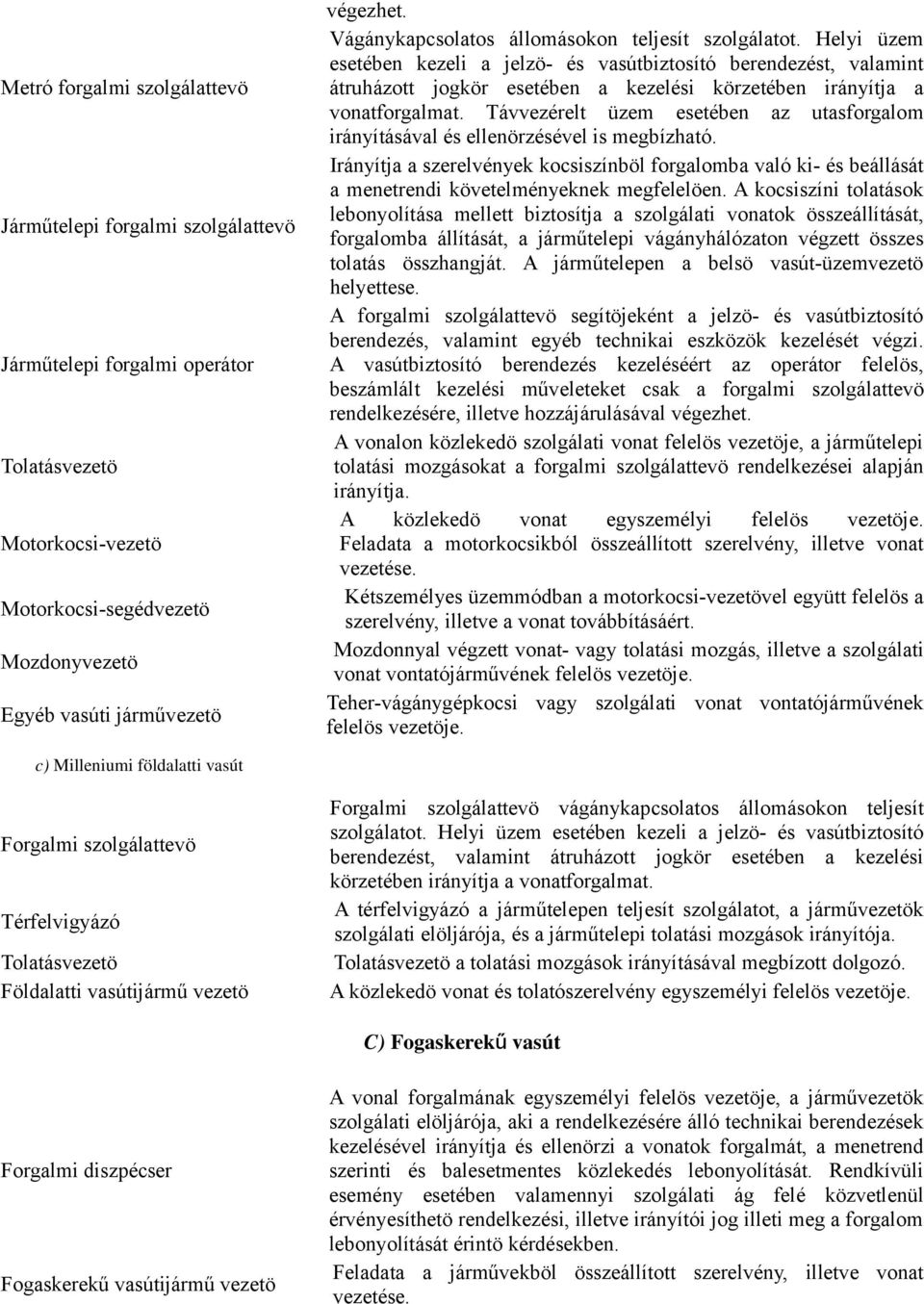 Helyi üzem esetében kezeli a jelzö- és vasútbiztosító berendezést, valamint átruházott jogkör esetében a kezelési körzetében irányítja a vonatforgalmat.