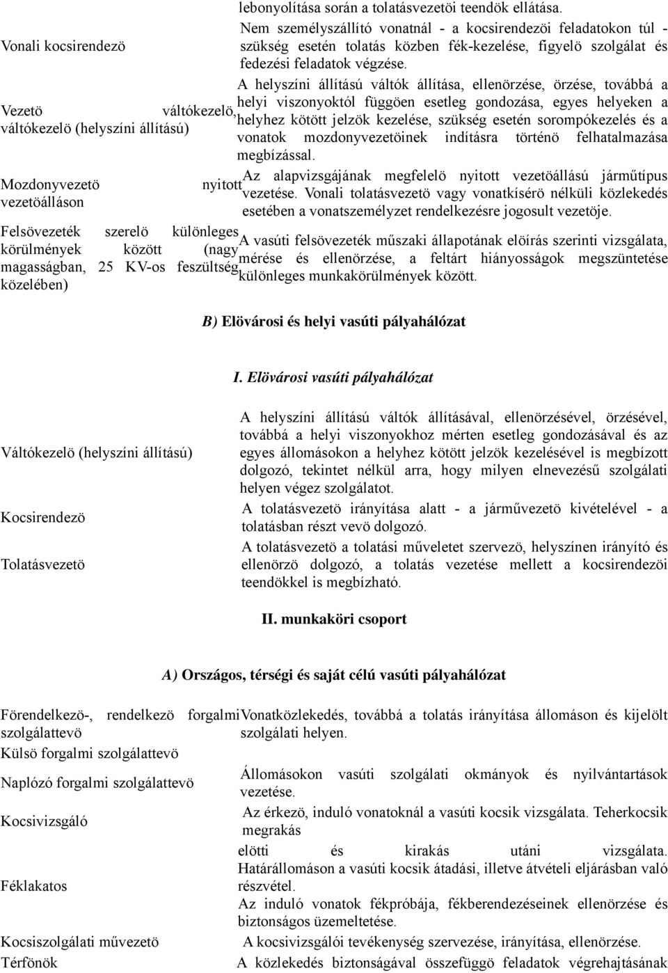 A helyszíni állítású váltók állítása, ellenörzése, örzése, továbbá a helyi viszonyoktól függöen esetleg gondozása, egyes helyeken a Vezetö váltókezelö, helyhez kötött jelzök kezelése, szükség esetén