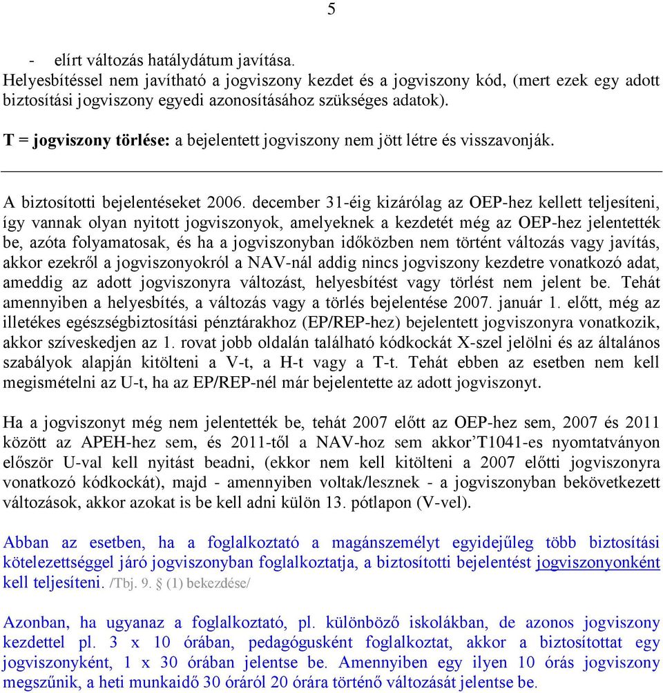 december 31-éig kizárólag az OEP-hez kellett teljesíteni, így vannak olyan nyitott jogviszonyok, amelyeknek a kezdetét még az OEP-hez jelentették be, azóta folyamatosak, és ha a jogviszonyban