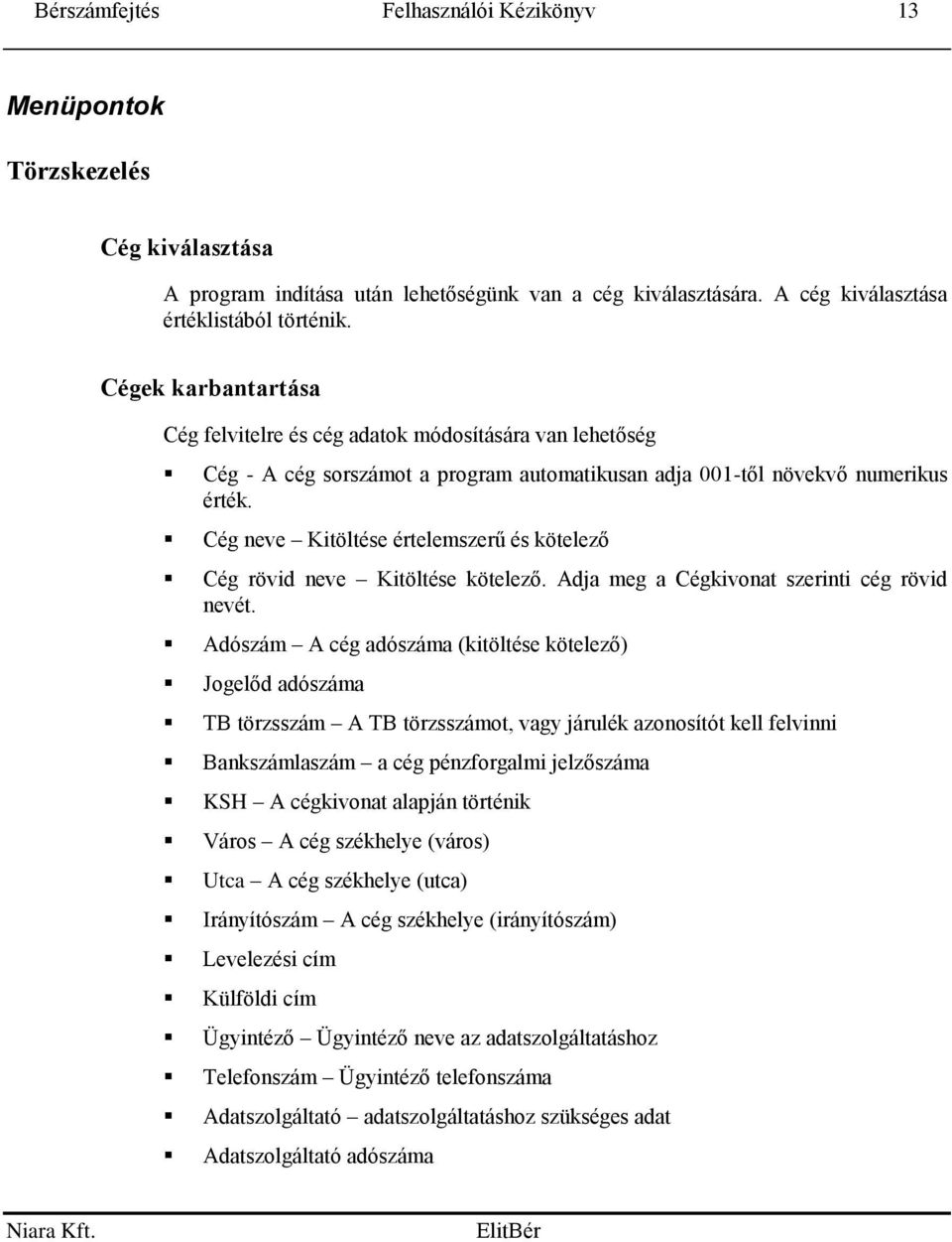 Cég neve Kitöltése értelemszerű és kötelező Cég rövid neve Kitöltése kötelező. Adja meg a Cégkivonat szerinti cég rövid nevét.