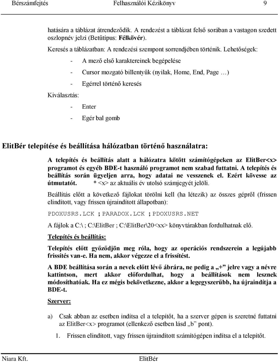 Lehetőségek: Kiválasztás: - A mező első karaktereinek begépelése - Cursor mozgató billentyűk (nyilak, Home, End, Page ) - Egérrel történő keresés - Enter - Egér bal gomb telepítése és beállítása