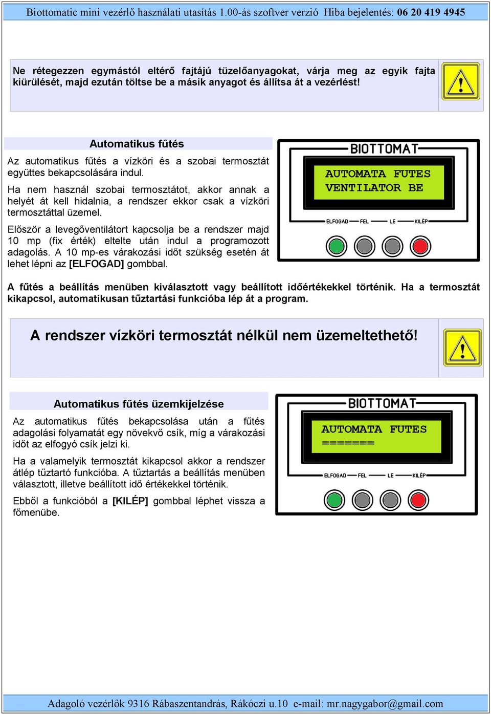 Ha nem használ szobai termosztátot, akkor annak a helyét át kell hidalnia, a rendszer ekkor csak a vízköri termosztáttal üzemel.