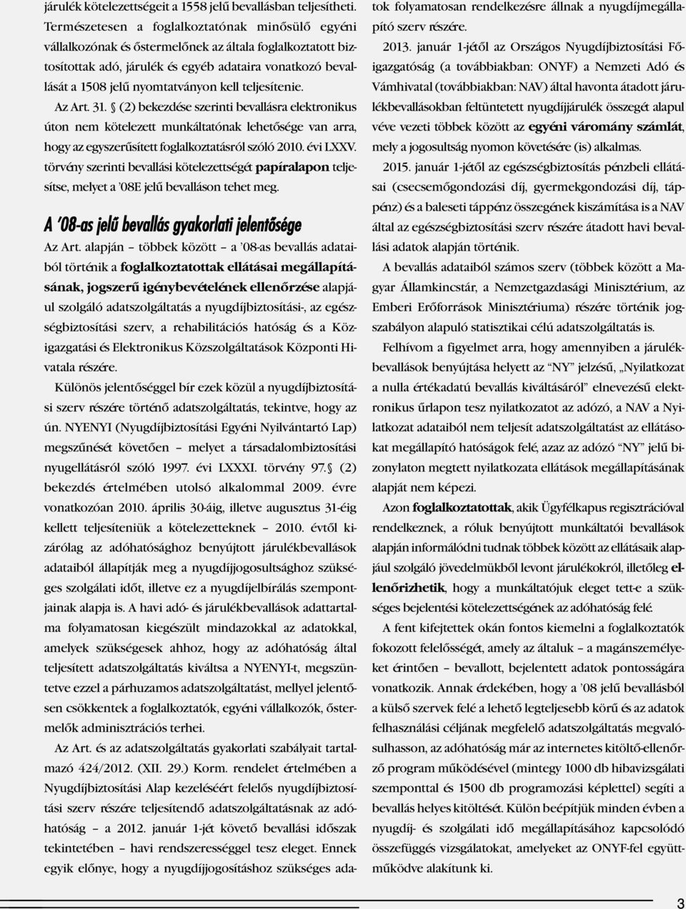 kell teljesítenie. Az Art. 31. (2) bekezdése szerinti bevallásra elektronikus úton nem kötelezett munkáltatónak lehetősége van arra, hogy az egyszerűsített foglalkoztatásról szóló 2010. évi LXXV.