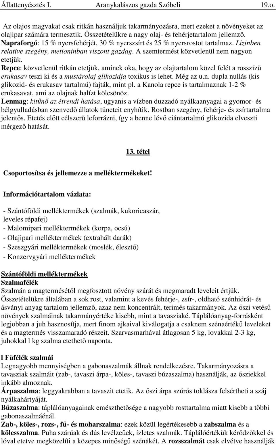 A szemtermést közvetlenül nem nagyon etetjük. Repce: közvetlenül ritkán etetjük, aminek oka, hogy az olajtartalom közel felét a rosszízű erukasav teszi ki és a mustárolaj glikozidja toxikus is lehet.