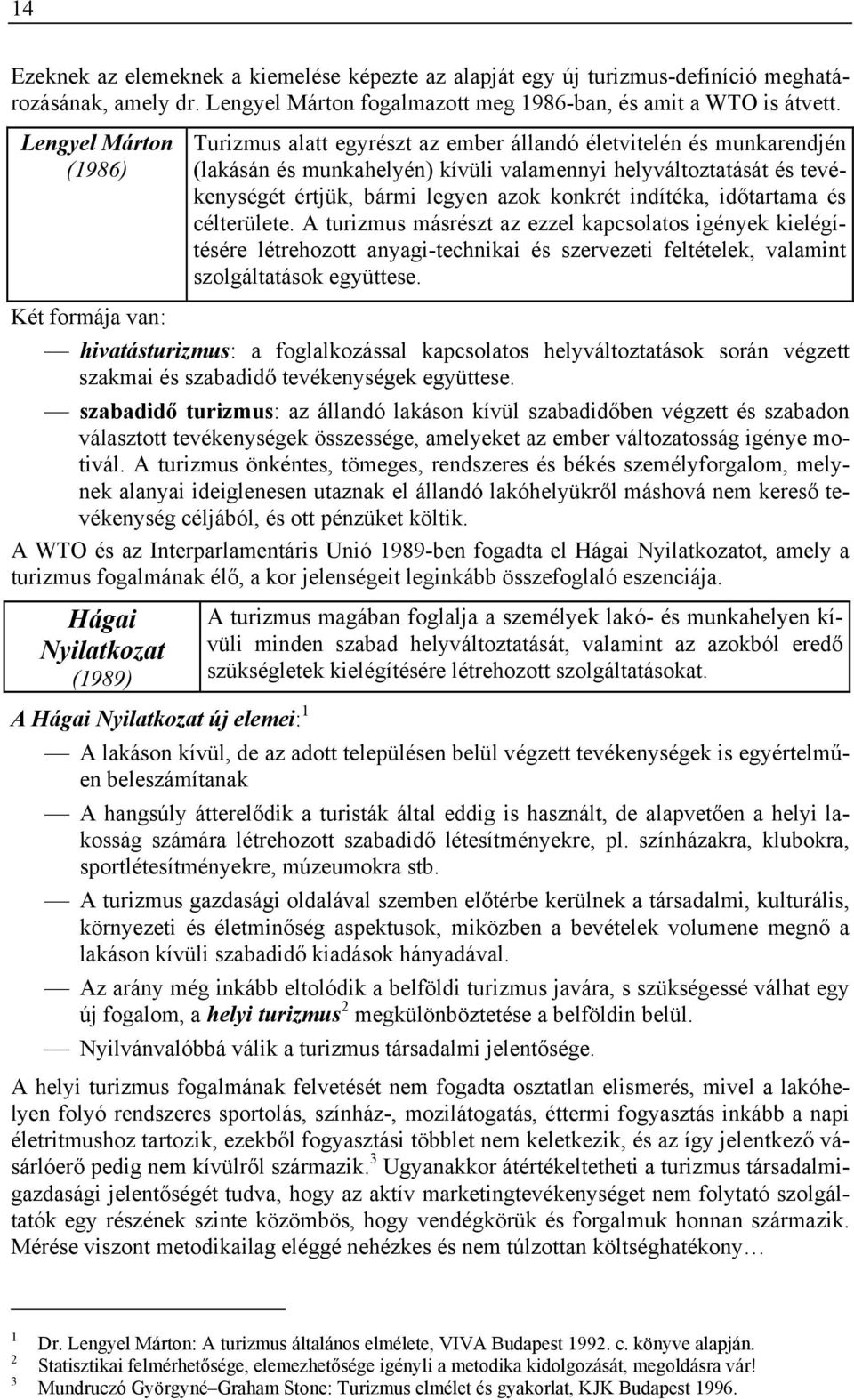 konkrét indítéka, időtartama és célterülete. A turizmus másrészt az ezzel kapcsolatos igények kielégítésére létrehozott anyagi-technikai és szervezeti feltételek, valamint szolgáltatások együttese.