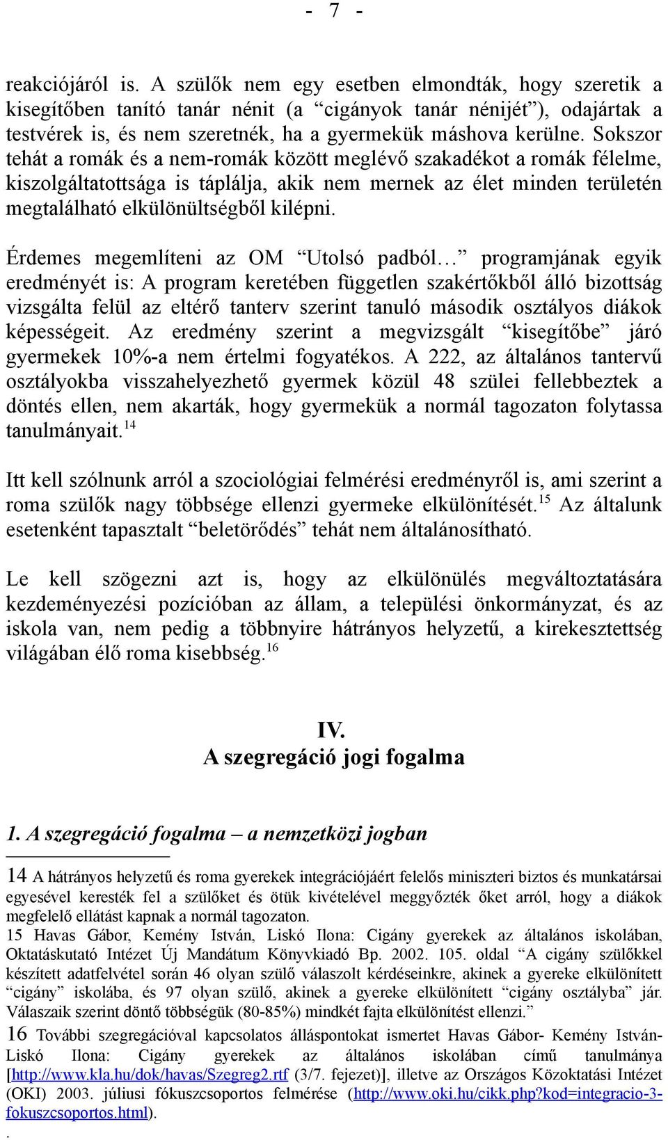 Sokszor tehát a romák és a nem-romák között meglévő szakadékot a romák félelme, kiszolgáltatottsága is táplálja, akik nem mernek az élet minden területén megtalálható elkülönültségből kilépni.