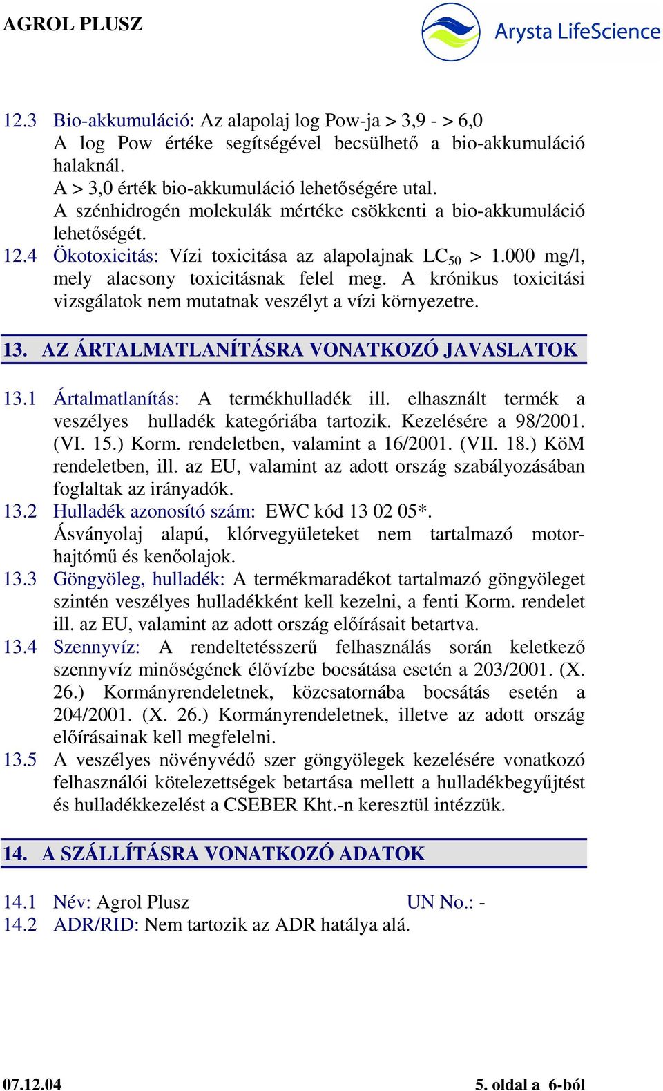 A krónikus toxicitási vizsgálatok nem mutatnak veszélyt a vízi környezetre. 13. AZ ÁRTALMATLANÍTÁSRA VONATKOZÓ JAVASLATOK 13.1 Ártalmatlanítás: A termékhulladék ill.