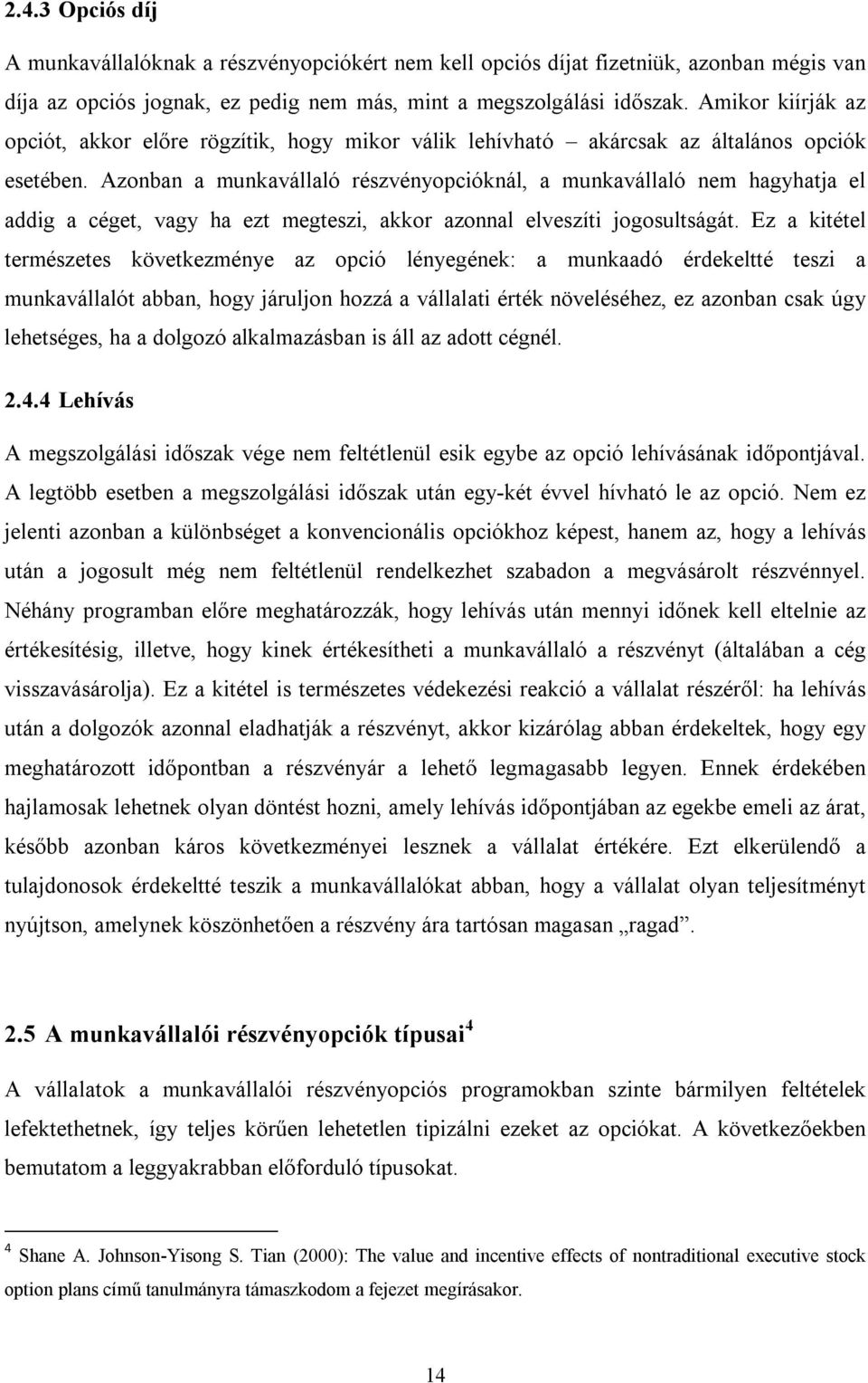 Azonban a munkavállaló részvényopcióknál, a munkavállaló nem hagyhatja el addig a céget, vagy ha ezt megteszi, akkor azonnal elveszíti jogosultságát.