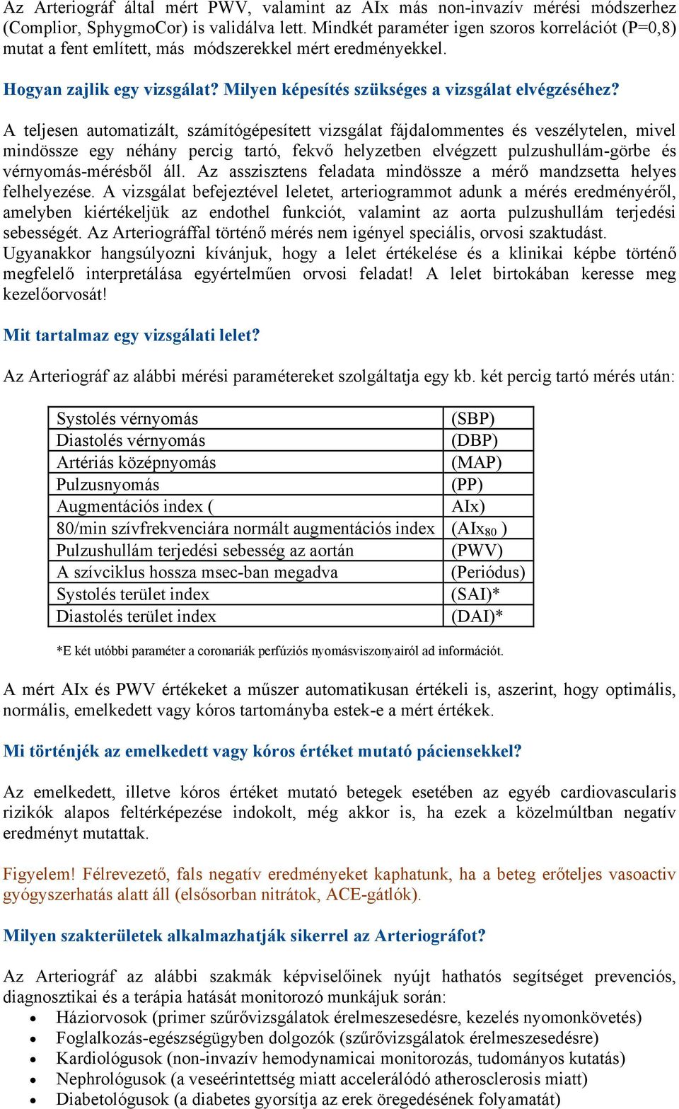 A teljesen automatizált, számítógépesített vizsgálat fájdalommentes és veszélytelen, mivel mindössze egy néhány percig tartó, fekvő helyzetben elvégzett pulzushullám-görbe és vérnyomás-mérésből áll.