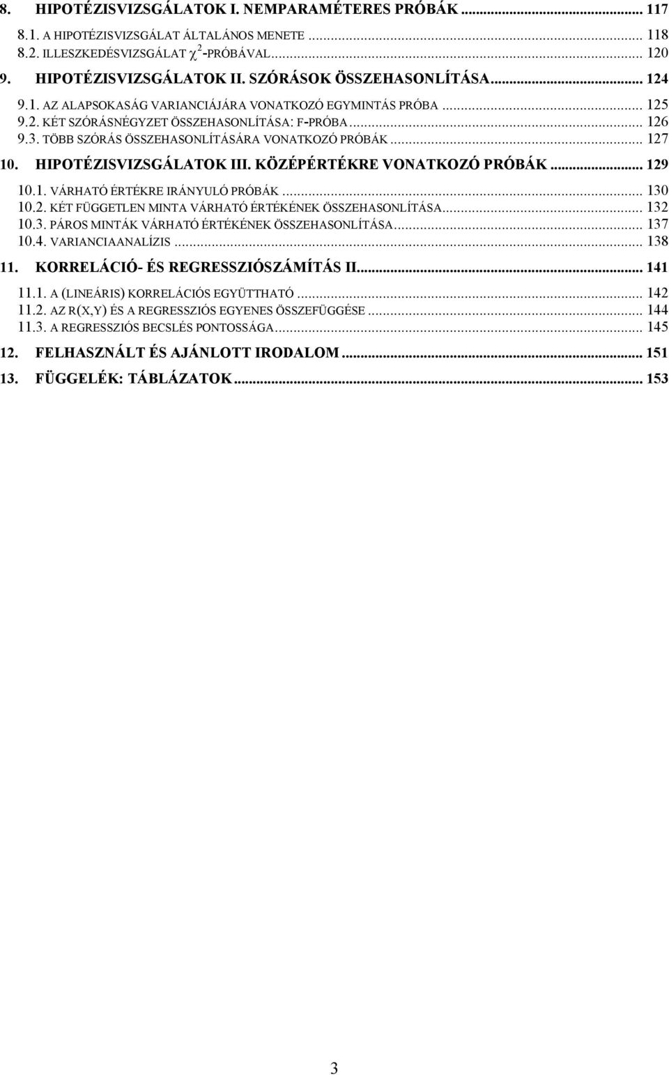 HIPOTÉZISVIZSGÁLATOK III. KÖZÉPÉRTÉKRE VONATKOZÓ PRÓBÁK... 9 0.. VÁRHATÓ ÉRTÉKRE IRÁNYULÓ PRÓBÁK... 30 0.. KÉT FÜGGETLEN MINTA VÁRHATÓ ÉRTÉKÉNEK ÖSSZEHASONLÍTÁSA... 3 0.3. PÁROS MINTÁK VÁRHATÓ ÉRTÉKÉNEK ÖSSZEHASONLÍTÁSA.