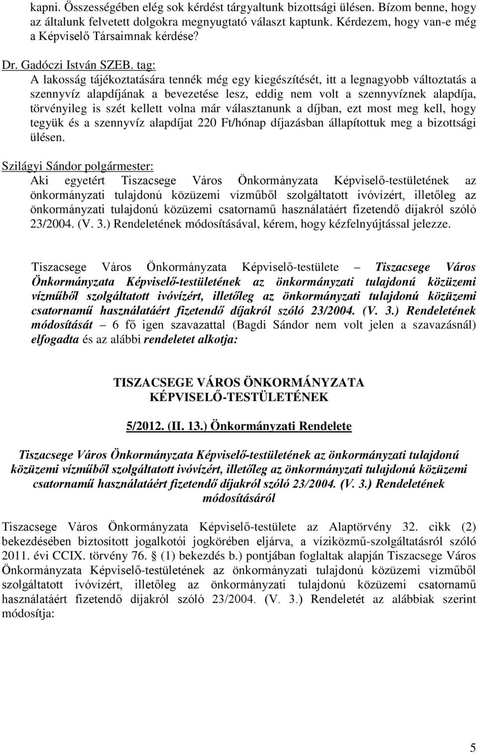 tag: A lakosság tájékoztatására tennék még egy kiegészítését, itt a legnagyobb változtatás a szennyvíz alapdíjának a bevezetése lesz, eddig nem volt a szennyvíznek alapdíja, törvényileg is szét